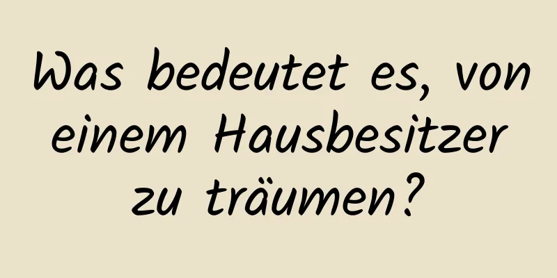 Was bedeutet es, von einem Hausbesitzer zu träumen?