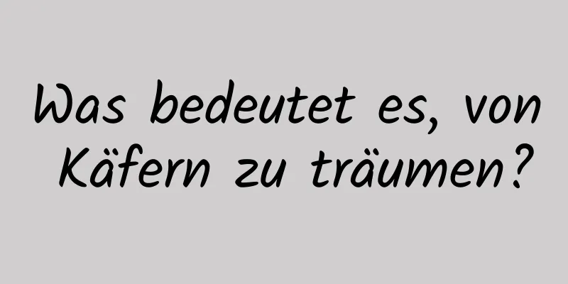 Was bedeutet es, von Käfern zu träumen?