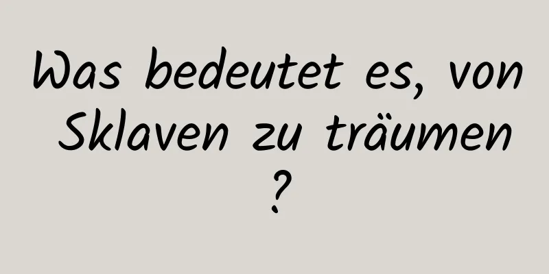 Was bedeutet es, von Sklaven zu träumen?