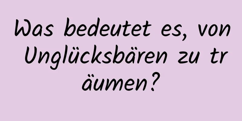Was bedeutet es, von Unglücksbären zu träumen?