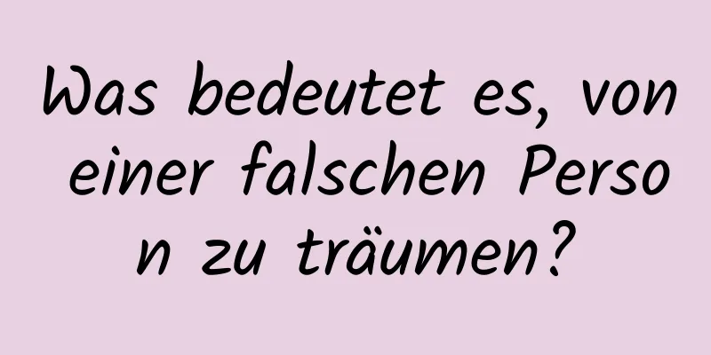 Was bedeutet es, von einer falschen Person zu träumen?