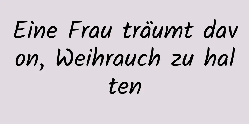 Eine Frau träumt davon, Weihrauch zu halten