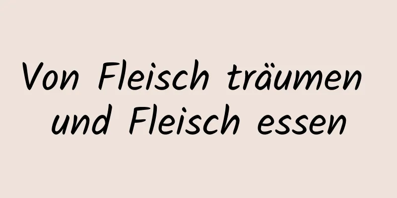 Von Fleisch träumen und Fleisch essen