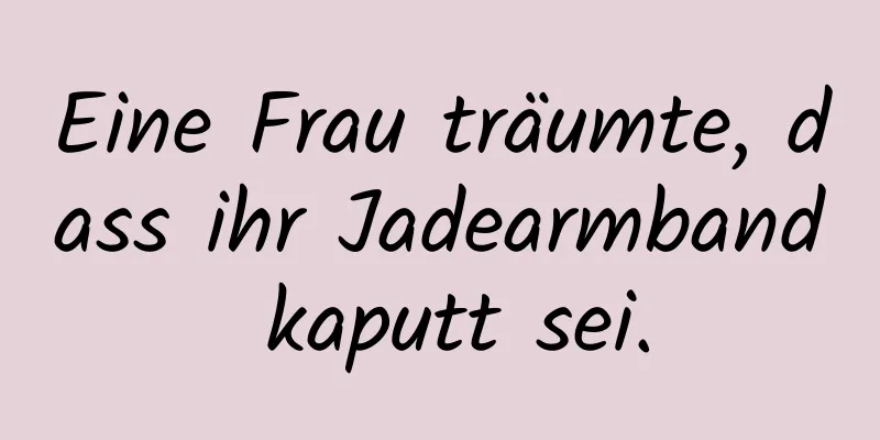 Eine Frau träumte, dass ihr Jadearmband kaputt sei.