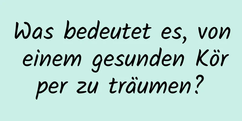 Was bedeutet es, von einem gesunden Körper zu träumen?