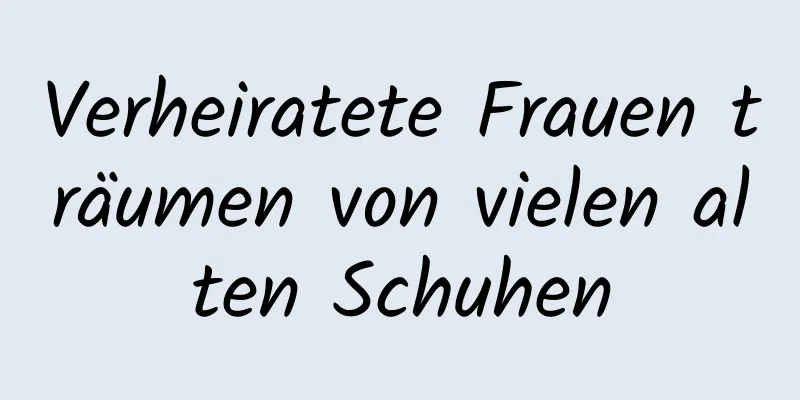 Verheiratete Frauen träumen von vielen alten Schuhen