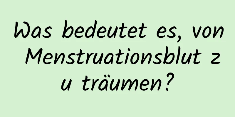 Was bedeutet es, von Menstruationsblut zu träumen?