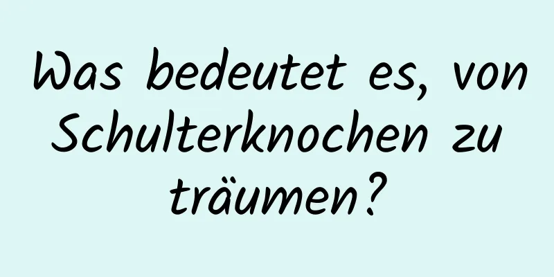 Was bedeutet es, von Schulterknochen zu träumen?