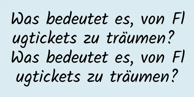 Was bedeutet es, von Flugtickets zu träumen? Was bedeutet es, von Flugtickets zu träumen?
