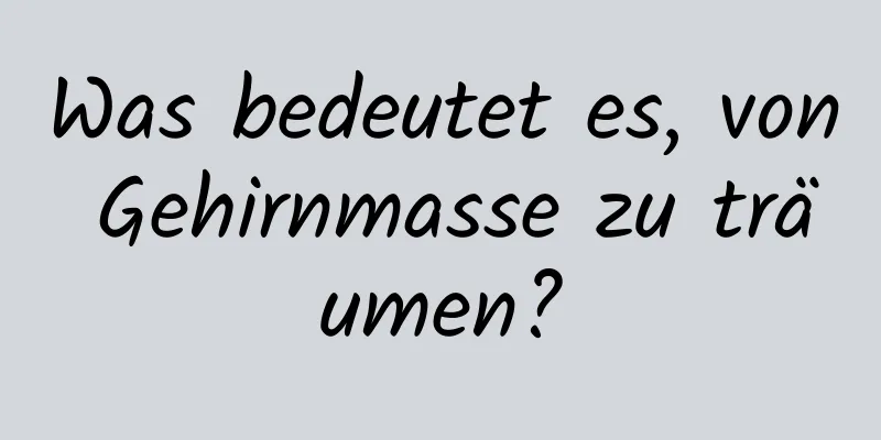 Was bedeutet es, von Gehirnmasse zu träumen?