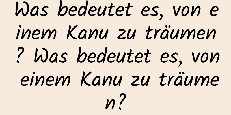Was bedeutet es, von einem Kanu zu träumen? Was bedeutet es, von einem Kanu zu träumen?