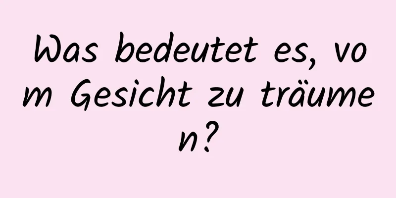 Was bedeutet es, vom Gesicht zu träumen?