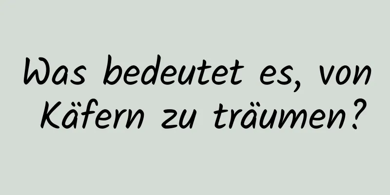 Was bedeutet es, von Käfern zu träumen?