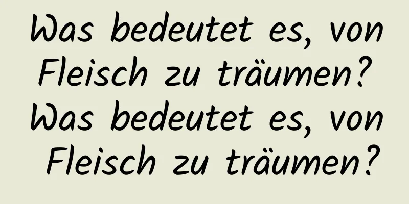 Was bedeutet es, von Fleisch zu träumen? Was bedeutet es, von Fleisch zu träumen?