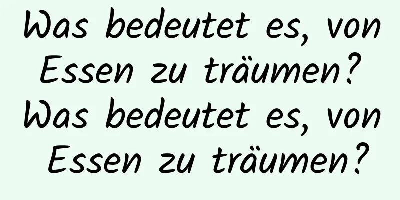 Was bedeutet es, von Essen zu träumen? Was bedeutet es, von Essen zu träumen?