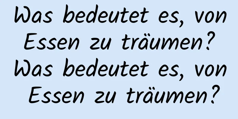 Was bedeutet es, von Essen zu träumen? Was bedeutet es, von Essen zu träumen?