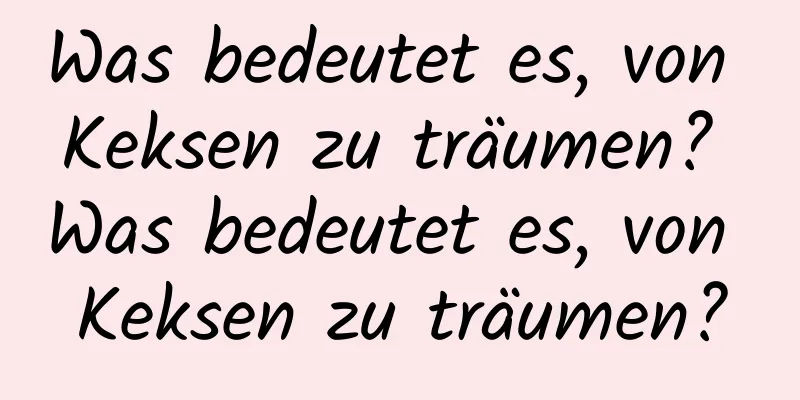 Was bedeutet es, von Keksen zu träumen? Was bedeutet es, von Keksen zu träumen?