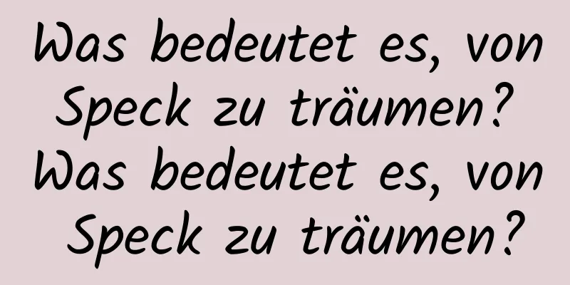 Was bedeutet es, von Speck zu träumen? Was bedeutet es, von Speck zu träumen?