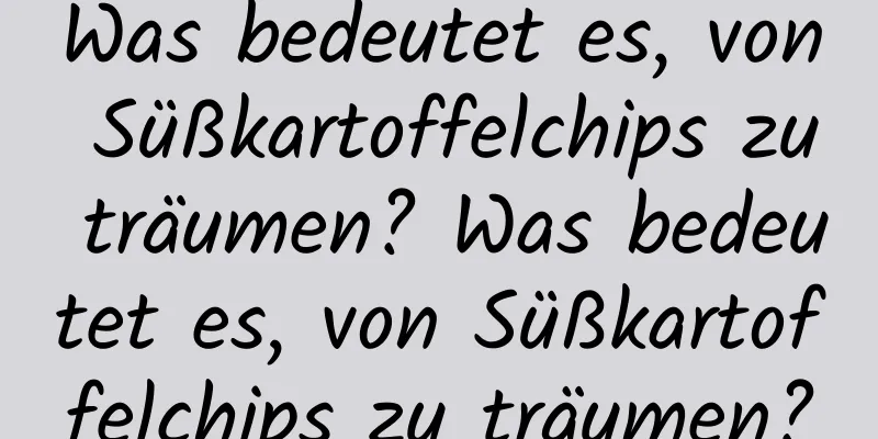 Was bedeutet es, von Süßkartoffelchips zu träumen? Was bedeutet es, von Süßkartoffelchips zu träumen?