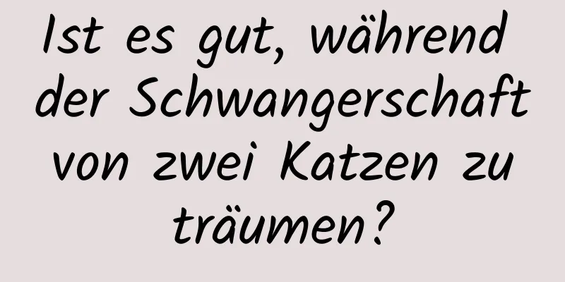 Ist es gut, während der Schwangerschaft von zwei Katzen zu träumen?