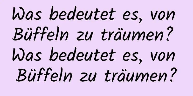 Was bedeutet es, von Büffeln zu träumen? Was bedeutet es, von Büffeln zu träumen?