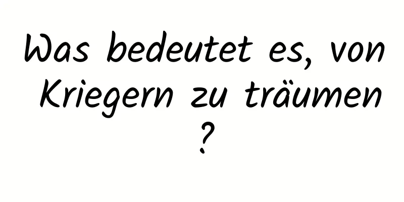 Was bedeutet es, von Kriegern zu träumen?