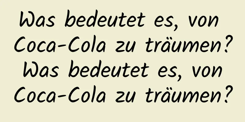 Was bedeutet es, von Coca-Cola zu träumen? Was bedeutet es, von Coca-Cola zu träumen?