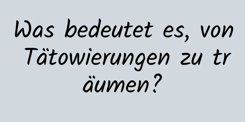 Was bedeutet es, von Tätowierungen zu träumen?