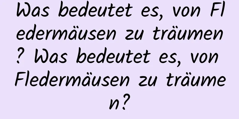 Was bedeutet es, von Fledermäusen zu träumen? Was bedeutet es, von Fledermäusen zu träumen?