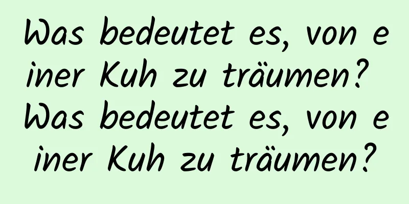 Was bedeutet es, von einer Kuh zu träumen? Was bedeutet es, von einer Kuh zu träumen?