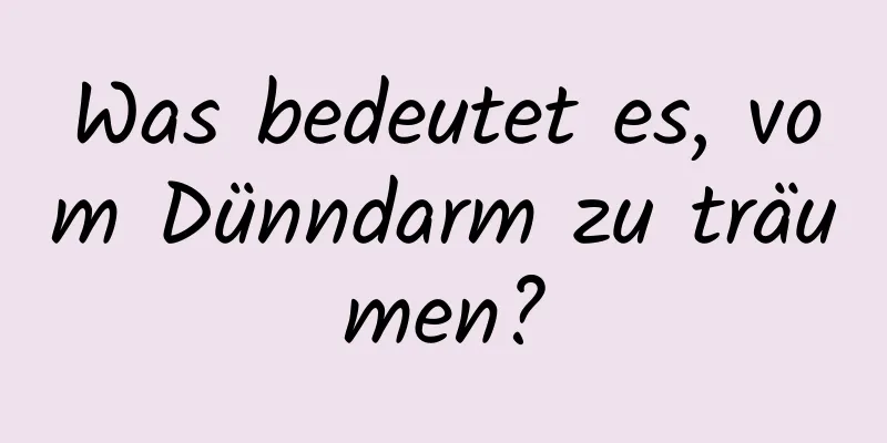 Was bedeutet es, vom Dünndarm zu träumen?