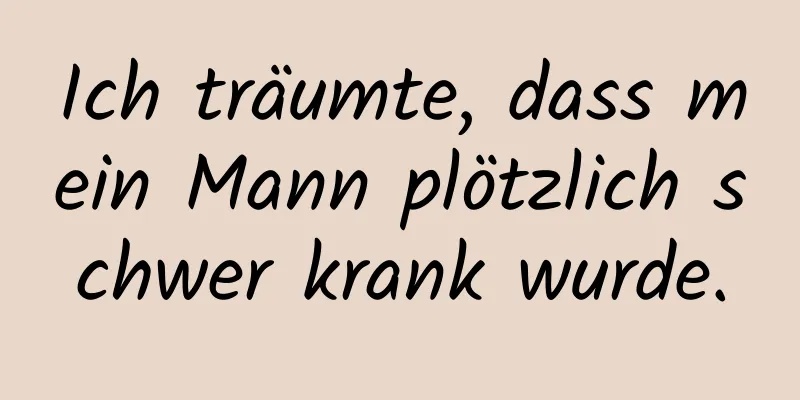 Ich träumte, dass mein Mann plötzlich schwer krank wurde.