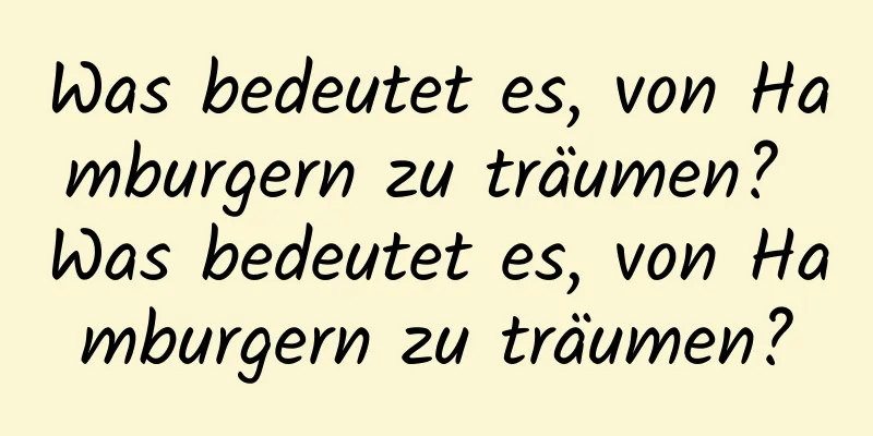Was bedeutet es, von Hamburgern zu träumen? Was bedeutet es, von Hamburgern zu träumen?