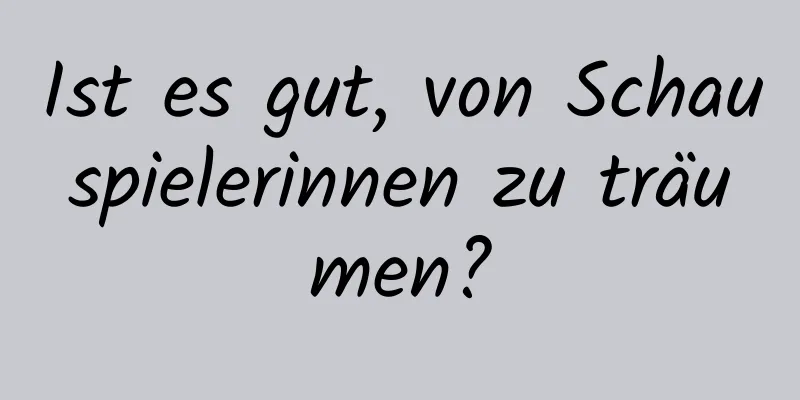 Ist es gut, von Schauspielerinnen zu träumen?