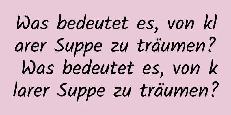 Was bedeutet es, von klarer Suppe zu träumen? Was bedeutet es, von klarer Suppe zu träumen?