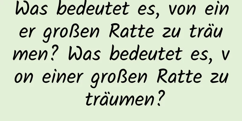 Was bedeutet es, von einer großen Ratte zu träumen? Was bedeutet es, von einer großen Ratte zu träumen?