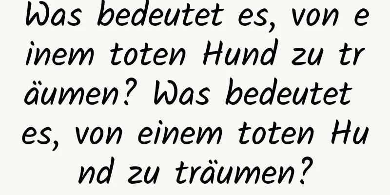 Was bedeutet es, von einem toten Hund zu träumen? Was bedeutet es, von einem toten Hund zu träumen?