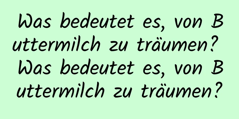 Was bedeutet es, von Buttermilch zu träumen? Was bedeutet es, von Buttermilch zu träumen?