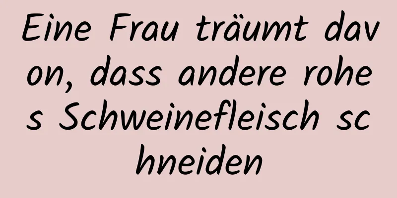 Eine Frau träumt davon, dass andere rohes Schweinefleisch schneiden
