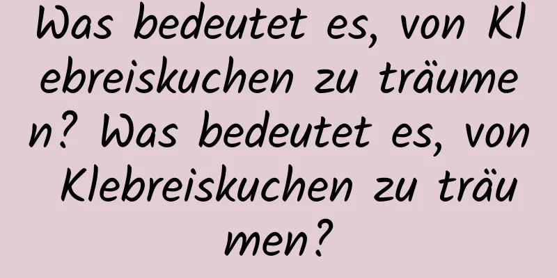 Was bedeutet es, von Klebreiskuchen zu träumen? Was bedeutet es, von Klebreiskuchen zu träumen?