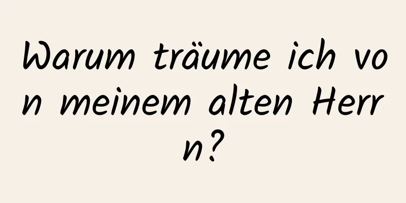 Warum träume ich von meinem alten Herrn?