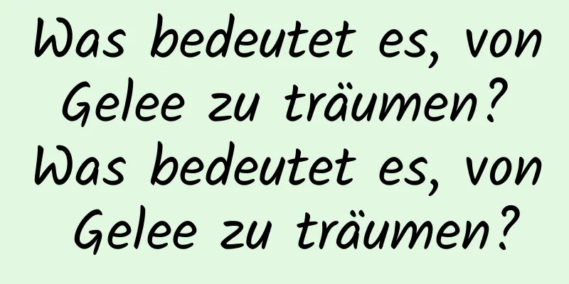 Was bedeutet es, von Gelee zu träumen? Was bedeutet es, von Gelee zu träumen?