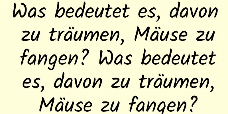 Was bedeutet es, davon zu träumen, Mäuse zu fangen? Was bedeutet es, davon zu träumen, Mäuse zu fangen?