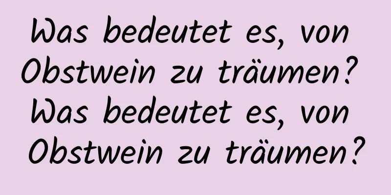 Was bedeutet es, von Obstwein zu träumen? Was bedeutet es, von Obstwein zu träumen?