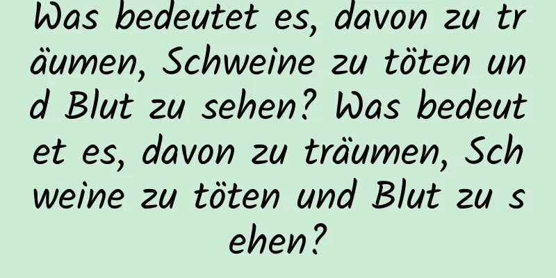 Was bedeutet es, davon zu träumen, Schweine zu töten und Blut zu sehen? Was bedeutet es, davon zu träumen, Schweine zu töten und Blut zu sehen?