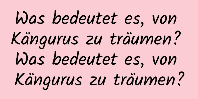 Was bedeutet es, von Kängurus zu träumen? Was bedeutet es, von Kängurus zu träumen?