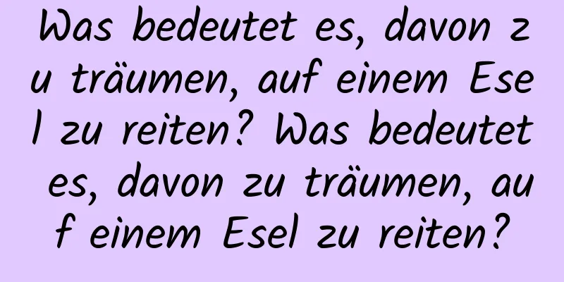 Was bedeutet es, davon zu träumen, auf einem Esel zu reiten? Was bedeutet es, davon zu träumen, auf einem Esel zu reiten?