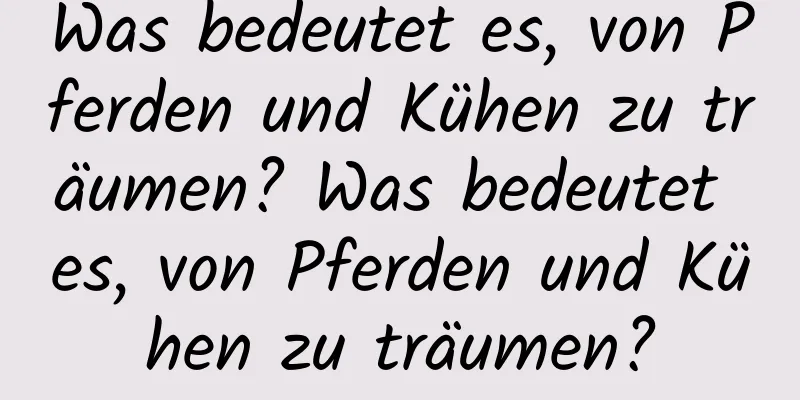 Was bedeutet es, von Pferden und Kühen zu träumen? Was bedeutet es, von Pferden und Kühen zu träumen?