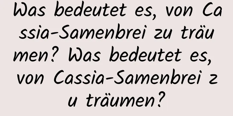 Was bedeutet es, von Cassia-Samenbrei zu träumen? Was bedeutet es, von Cassia-Samenbrei zu träumen?