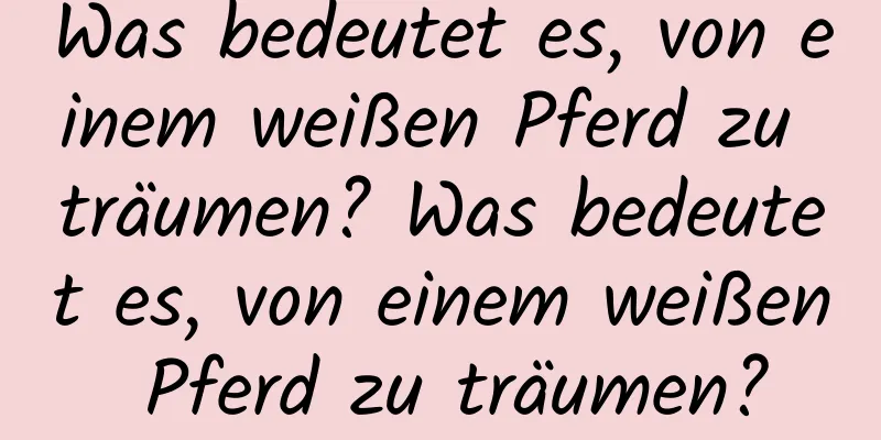 Was bedeutet es, von einem weißen Pferd zu träumen? Was bedeutet es, von einem weißen Pferd zu träumen?